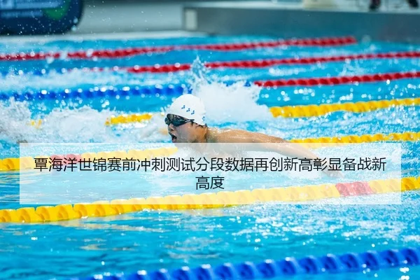 覃海洋世锦赛前冲刺测试分段数据再创新高彰显备战新高度